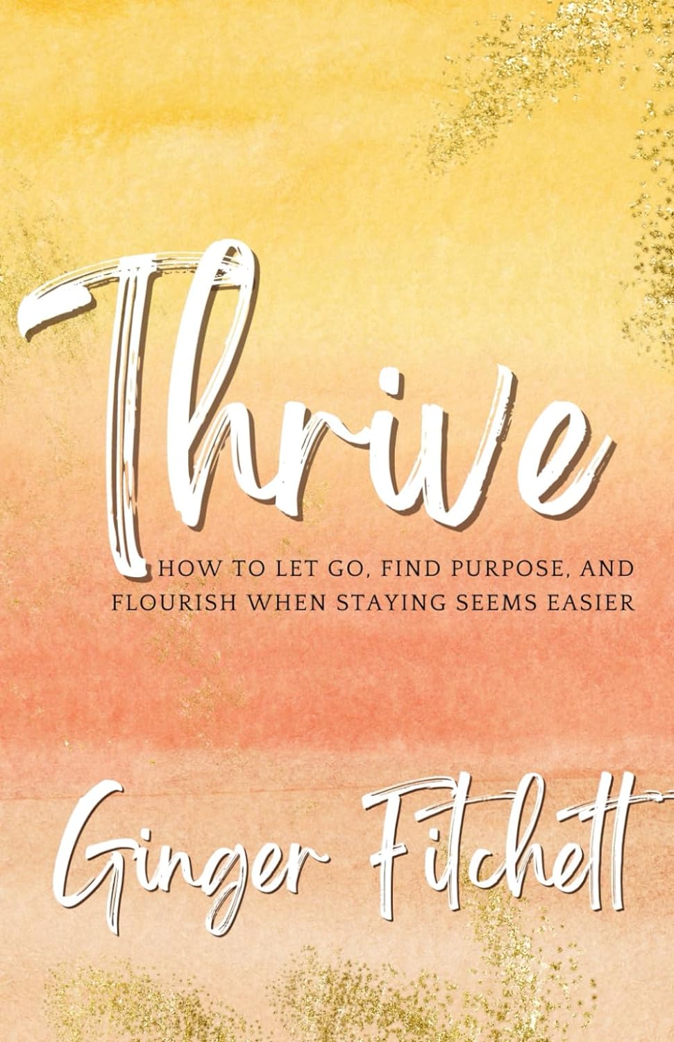 Thrive: How to Let Go, Find Purpose and Flourish When Staying Seems Easier